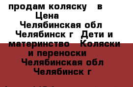 продам коляску 3 в 1  › Цена ­ 4 000 - Челябинская обл., Челябинск г. Дети и материнство » Коляски и переноски   . Челябинская обл.,Челябинск г.